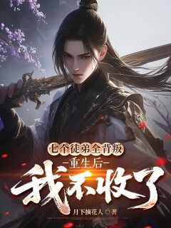 七个徒弟全背叛，重生后我不收了唐枭柳云烟-月下摘花人小说