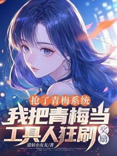 道姑小女友的小说抢了青梅系统，我把青梅当工具人狂刷奖励主角是陈野苏晚晴