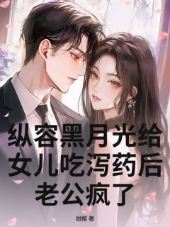 纵容黑月光给女儿吃泻药后，老公疯了未删减阅读