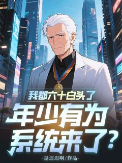 全章节小说我都六十白头了,年少有为系统来了?是迟迟啊最新阅读