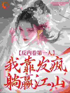 反内卷第一人，我靠发疯躺赢江山章节全目录 傅央央顾衡愉全文免费阅读