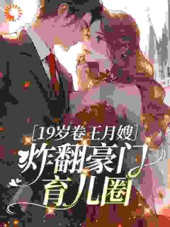 良心推荐19岁卷王月嫂，炸翻豪门育儿圈小说试读