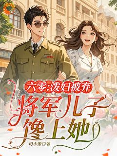 六零：泼妇被弃，将军儿子馋上她小说百度云完整章节列表免费阅读