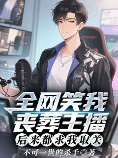 全网笑我丧葬主播,后来都求我取关最新章节免费阅读by不可一世的杀手无广告小说