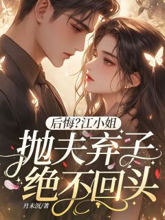 江泠月傅凛傅翊帆小说全文免费阅读后悔?江小姐抛夫弃子绝不回头全文免费阅读