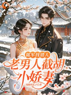 爆款小说由作者汤圆肉丸子所创作的随军找错人，老男人截胡小娇妻在线阅读-暗夜阅读网