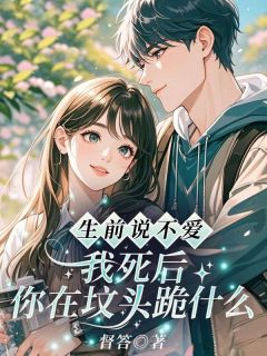 良心推荐生前说不爱,我死后你在坟头跪什么小说试读
