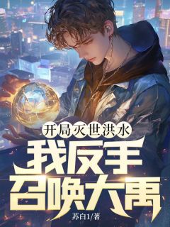 良心推荐开局灭世洪水,我反手召唤大禹!小说试读