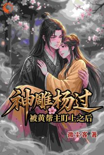 神雕杨过：被黄帮主盯上之后杨过李莫愁免费全章节目录阅读