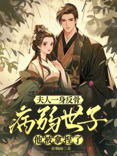 【夫人一身反骨，病弱世子他被拿捏了】小说在线阅读-夫人一身反骨，病弱世子他被拿捏了免费版目录阅读全文