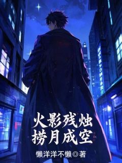 火影残烛，捞月成空最新章节免费阅读by懒羊羊不懒无广告小说