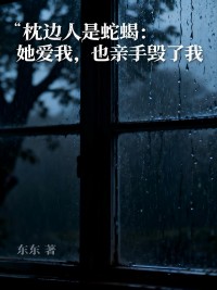 全章节小说枕边人是蛇蝎:她爱我,也亲手毁了我东东最新阅读
