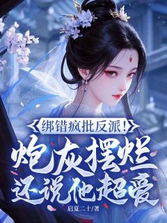 绑错疯批反派！炮灰摆烂还说他超爱小说的书名是什么