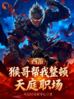 西游：猴哥帮我整顿天庭职场免费章节西游：猴哥帮我整顿天庭职场点我搜索全章节小说