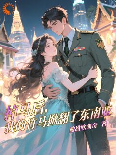 掉马后,我的竹马掀翻了东南亚完整版-阮朝曦萨弥亚在线全文阅读