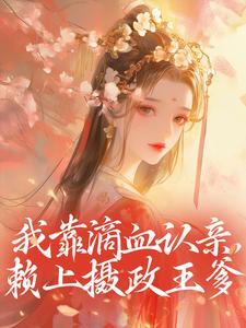 抖音我靠滴血认亲，赖上摄政王爹by明月云在线阅读