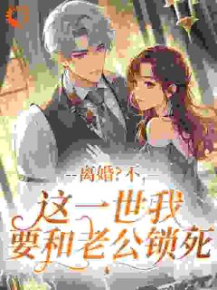 离婚？不，这一世我要和老公锁死姜梨初谢南洲小说全文-离婚？不，这一世我要和老公锁死小说