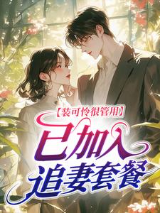 喻欢江时靳小说章节目录阅读-装可怜很管用，已加入追妻套餐在哪免费看