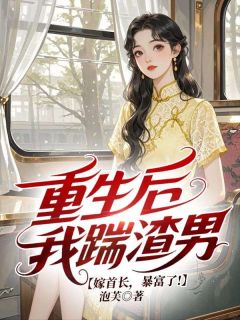 抖音爆款重生后我踹渣男，嫁首长，暴富了!夏婉柠傅瑾无广告阅读