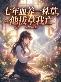 七年血养一株草，他拔草我亡小说主角是苏梅谢清许全文完整版阅读