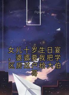 女儿十岁生日宴，婆婆要我把学区房过户给大伯哥章节全目录 萧晴陈墨全文免费阅读