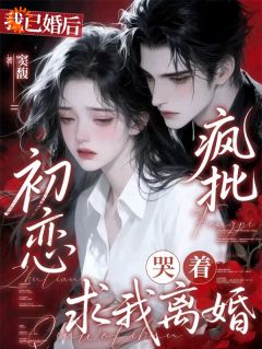 我已婚后，疯批初恋哭着求我离婚by窦馥(姬砚许清安)未删节免费阅读