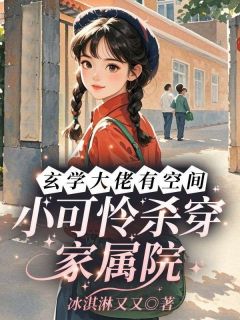 玄学大佬有空间，小可怜杀穿家属院周重华周小七全章节目录免费阅读