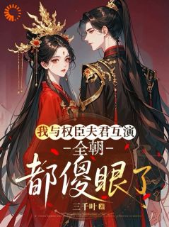 我与权臣夫君互演，全朝都傻眼了精彩小说-我与权臣夫君互演，全朝都傻眼了目录阅读