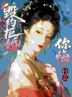 毁约拒婚？我与权臣联姻你悔什么知乎小说最新章节阅读