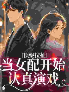 精选好书顶级拉扯：当女配开始认真演戏无删减版全文在线