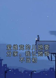 爱雌竞的儿媳要分家，我让她悔不当初杨淑梅苏晚宁全本小说（爱雌竞的儿媳要分家，我让她悔不当初）全章节小说目录阅读