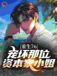 重生76：宠坏那位资本家小姐小说百度云完整章节列表免费阅读