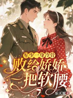 军少一身冷骨，败给娇娇一把软腰小说(完结)-沈雨薇陆云川无删减阅读