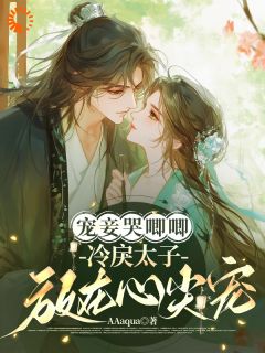 老书虫看了N遍的宠妾哭唧唧,冷戾太子放在心尖宠最新章节