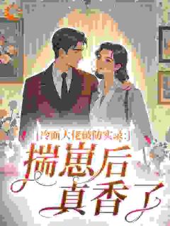 小说推荐冷面大佬破防实录：揣崽后真香了完结版全章节阅读