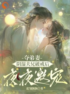 夺弟妻，阴湿夫兄破戒后夜夜邀宠知乎后续免费试读