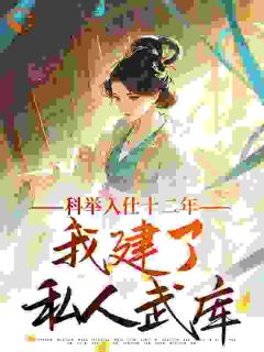 沈清辞阿史小说大结局在哪看-科举入仕十二年，我建了私人武库完整版免费阅读