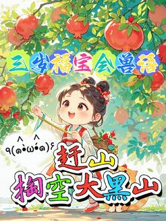 抖音热推小说三岁福宝会兽语，赶山掏空大黑山全文在线阅读