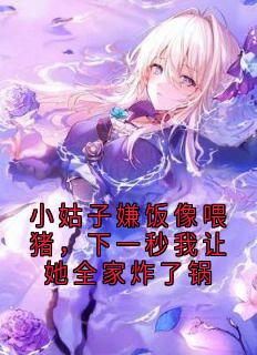 小姑子嫌饭像喂猪，下一秒我让她全家炸了锅小说(完结)-林晚赵凯无删减阅读