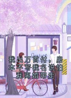 快手热推我出万首付，房本不写我名说怕我离婚带走小说主角苏晴陈建国在线阅读