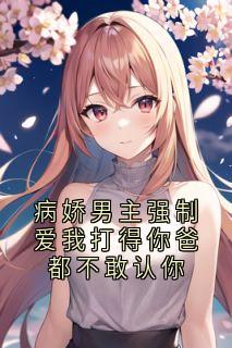 病娇男主强制爱我打得你爸都不敢认你小说全集(林晚江月)无弹窗广告阅读