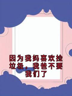 因为我妈喜欢捡垃圾，我爸不要我们了小说(完结版)-王盼王秀英在线阅读