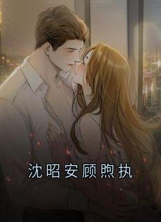 沈昭安顾煦执完整版沈昭安顾煦执全文最新阅读