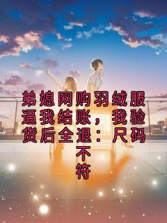 【弟媳网购羽绒服逼我结账，我验货后全退：尺码不符】主角(沈念李浩)在线阅读