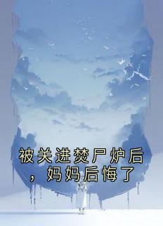 许知安许知乐小说哪里可以看 小说被关进焚尸炉后，妈妈后悔了全文免费阅读