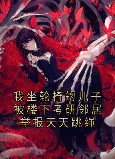 林舒安安小说我坐轮椅的儿子被楼下考研邻居举报天天跳绳完整章节