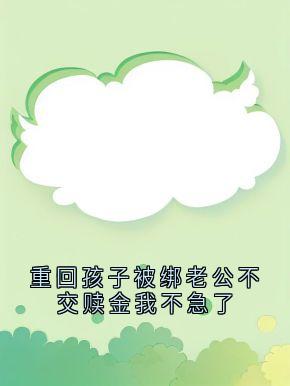 熬夜也要看完的重回孩子被绑老公不交赎金我不急了小说推荐