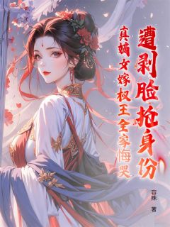遭剥脸抢身份？真嫡女嫁权王全家悔哭知乎后续免费试读