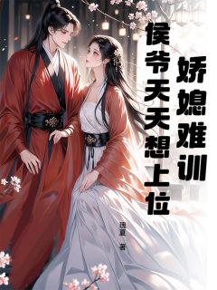 娇媳难训，侯爷天天想上位(全章节)-秦明月李珣之在线阅读