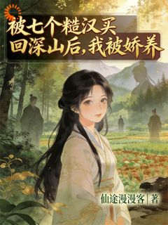 熬夜也要看完的被七个糙汉买回深山后，我被娇养小说推荐